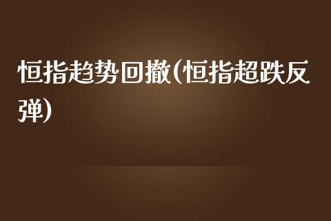 恒指趋势回撤(恒指超跌反弹)_https://www.yunyouns.com_股指期货_第1张