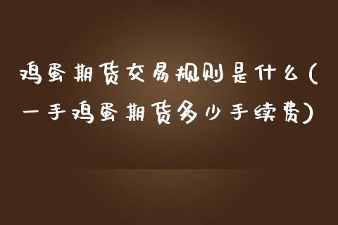 鸡蛋期货交易规则是什么(一手鸡蛋期货多少手续费)_https://www.yunyouns.com_期货直播_第1张