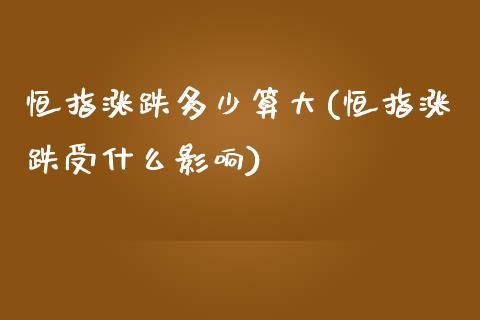 恒指涨跌多少算大(恒指涨跌受什么影响)_https://www.yunyouns.com_股指期货_第1张