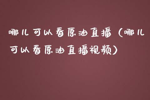 哪儿可以看原油直播（哪儿可以看原油直播视频）_https://www.yunyouns.com_期货行情_第1张