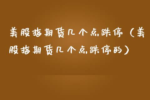 美股指期货几个点跌停（美股指期货几个点跌停的）_https://www.yunyouns.com_恒生指数_第1张