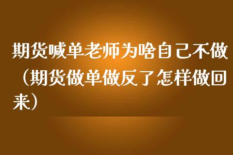 期货喊单老师为啥自己不做（期货做单做反了怎样做回来）_https://www.yunyouns.com_恒生指数_第1张