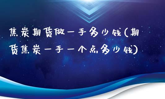 焦炭期货做一手多少钱(期货焦炭一手一个点多少钱)_https://www.yunyouns.com_恒生指数_第1张