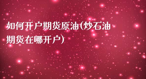 如何开户期货原油(炒石油期货在哪开户)_https://www.yunyouns.com_股指期货_第1张