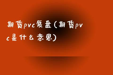 期货pvc复盘(期货pvc是什么意思)_https://www.yunyouns.com_期货直播_第1张