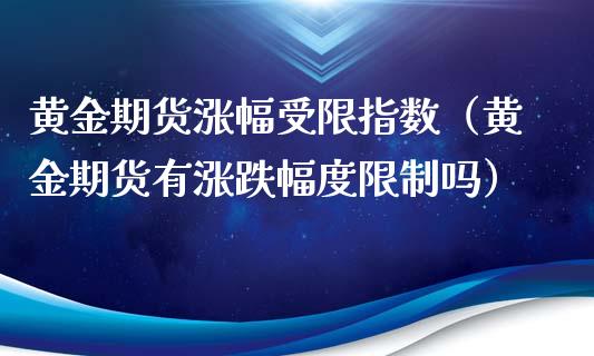 黄金期货涨幅受限指数（黄金期货有涨跌幅度限制吗）_https://www.yunyouns.com_恒生指数_第1张