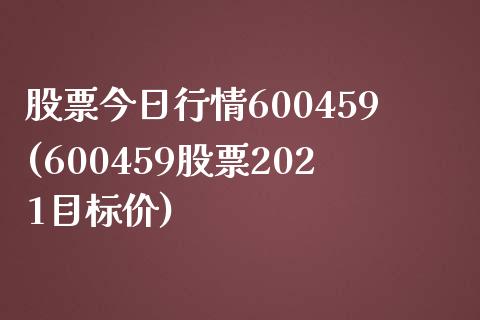 股票今日行情600459(600459股票2021目标价)_https://www.yunyouns.com_期货行情_第1张