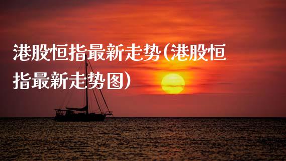 港股恒指最新走势(港股恒指最新走势图)_https://www.yunyouns.com_股指期货_第1张