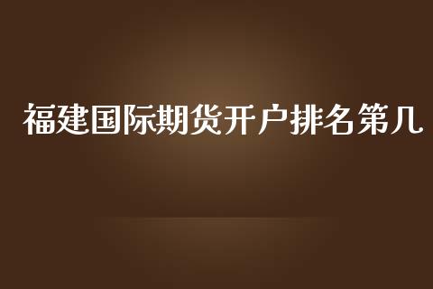 福建国际期货开户排名第几_https://www.yunyouns.com_股指期货_第1张