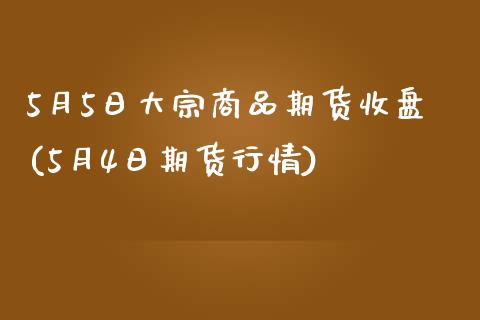 5月5日大宗商品期货收盘(5月4日期货行情)_https://www.yunyouns.com_期货行情_第1张