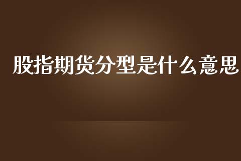 股指期货分型是什么意思_https://www.yunyouns.com_期货行情_第1张