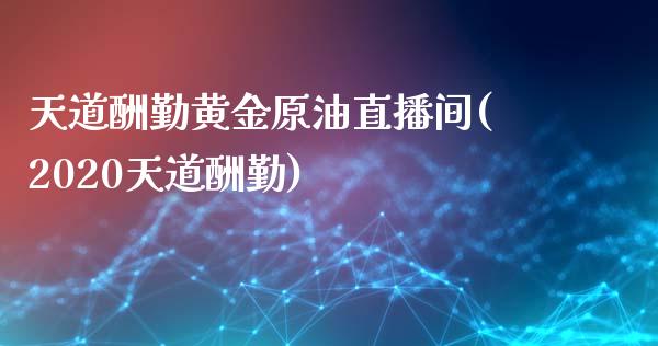 天道酬勤黄金原油直播间(2020天道酬勤)_https://www.yunyouns.com_恒生指数_第1张