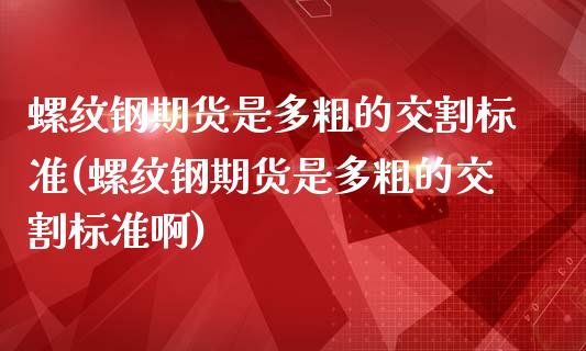 螺纹钢期货是多粗的交割标准(螺纹钢期货是多粗的交割标准啊)_https://www.yunyouns.com_期货行情_第1张