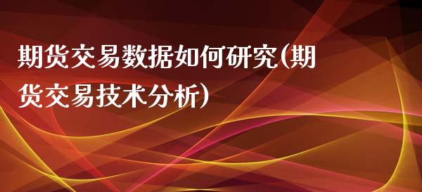 期货交易数据如何研究(期货交易技术分析)_https://www.yunyouns.com_期货行情_第1张