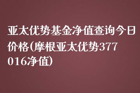 亚太优势基金净值查询今日价格(摩根亚太优势377016净值)_https://www.yunyouns.com_股指期货_第1张