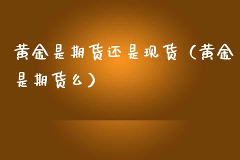 黄金是期货还是现货（黄金是期货么）_https://www.yunyouns.com_期货行情_第1张