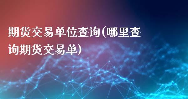 期货交易单位查询(哪里查询期货交易单)_https://www.yunyouns.com_恒生指数_第1张