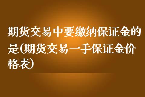 期货交易中要缴纳保证金的是(期货交易一手保证金价格表)_https://www.yunyouns.com_恒生指数_第1张