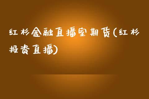 红杉金融直播室期货(红杉投资直播)_https://www.yunyouns.com_期货直播_第1张