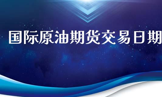 国际原油期货交易日期_https://www.yunyouns.com_期货行情_第1张