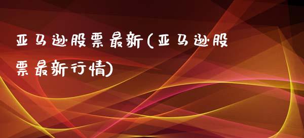 亚马逊股票最新(亚马逊股票最新行情)_https://www.yunyouns.com_期货行情_第1张