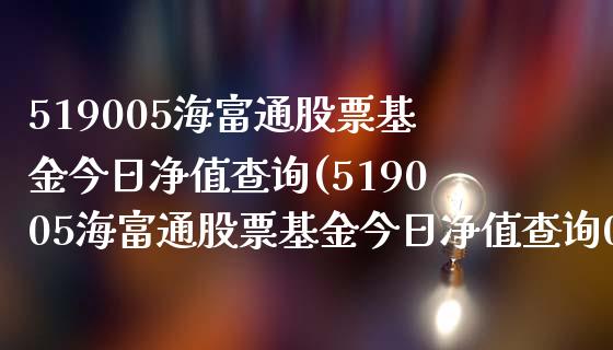 519005海富通股票基金今日净值查询(519005海富通股票基金今日净值查询001071)_https://www.yunyouns.com_股指期货_第1张