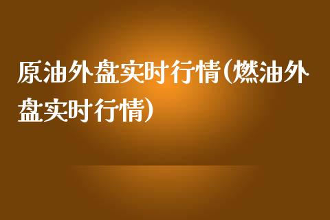 原油外盘实时行情(燃油外盘实时行情)_https://www.yunyouns.com_股指期货_第1张