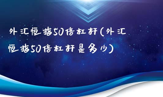 外汇恒指50倍杠杆(外汇恒指50倍杠杆是多少)_https://www.yunyouns.com_期货直播_第1张