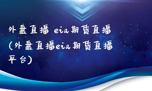 外盘直播 eia期货直播(外盘直播eia期货直播平台)_https://www.yunyouns.com_期货直播_第1张