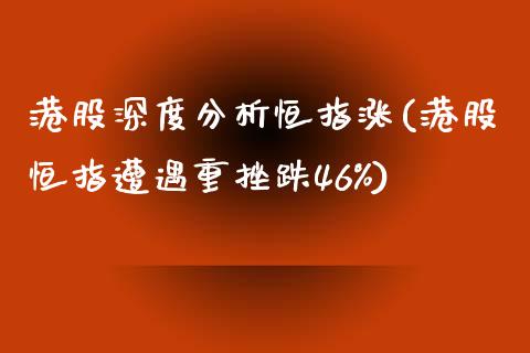 港股深度分析恒指涨(港股恒指遭遇重挫跌46%)_https://www.yunyouns.com_期货直播_第1张