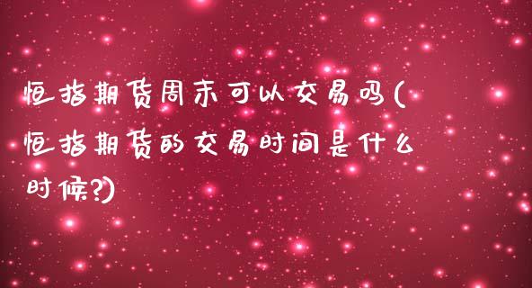 恒指期货周末可以交易吗(恒指期货的交易时间是什么时候?)_https://www.yunyouns.com_期货直播_第1张