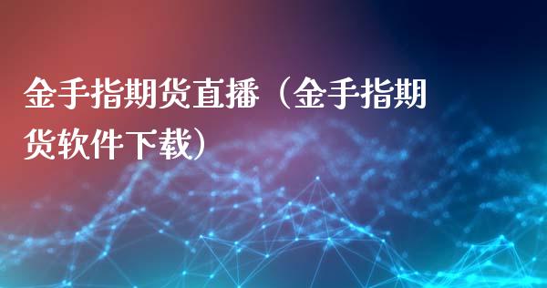 金手指期货直播（金手指期货软件下载）_https://www.yunyouns.com_期货行情_第1张