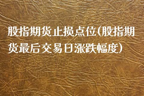 股指期货止损点位(股指期货最后交易日涨跌幅度)_https://www.yunyouns.com_期货行情_第1张