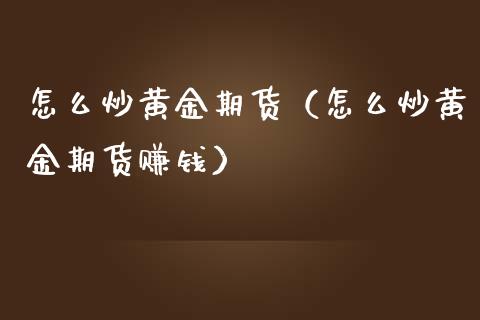 怎么炒黄金期货（怎么炒黄金期货赚钱）_https://www.yunyouns.com_股指期货_第1张