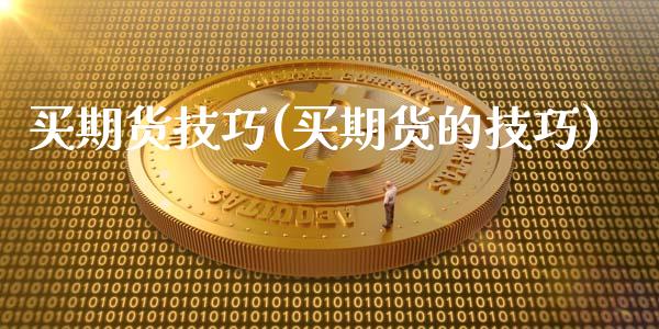 买期货技巧(买期货的技巧)_https://www.yunyouns.com_股指期货_第1张