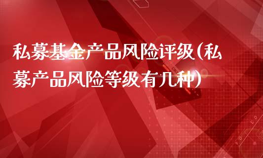 私募基金产品风险评级(私募产品风险等级有几种)_https://www.yunyouns.com_股指期货_第1张