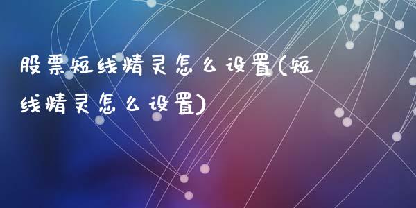 股票短线精灵怎么设置(短线精灵怎么设置)_https://www.yunyouns.com_恒生指数_第1张