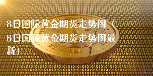 8日国际黄金期货走势图（8日国际黄金期货走势图最新）_https://www.yunyouns.com_期货直播_第1张