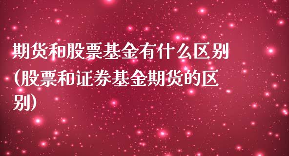 期货和股票基金有什么区别(股票和证券基金期货的区别)_https://www.yunyouns.com_期货直播_第1张