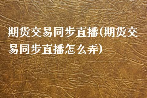 期货交易同步直播(期货交易同步直播怎么弄)_https://www.yunyouns.com_股指期货_第1张