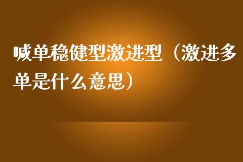 喊单稳健型激进型（激进多单是什么意思）_https://www.yunyouns.com_期货直播_第1张