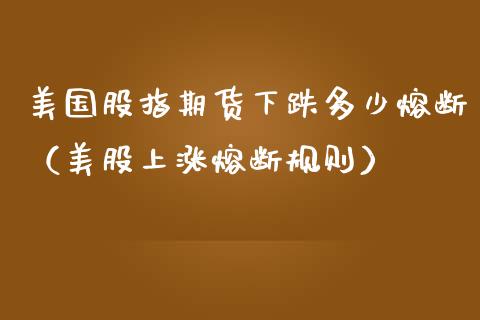 美国股指期货下跌多少熔断（美股上涨熔断规则）_https://www.yunyouns.com_期货行情_第1张