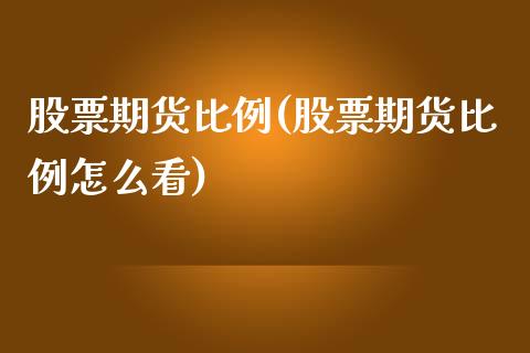 股票期货比例(股票期货比例怎么看)_https://www.yunyouns.com_期货行情_第1张