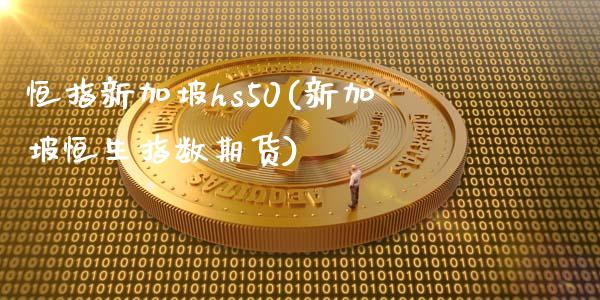 恒指新加坡hs50(新加坡恒生指数期货)_https://www.yunyouns.com_股指期货_第1张