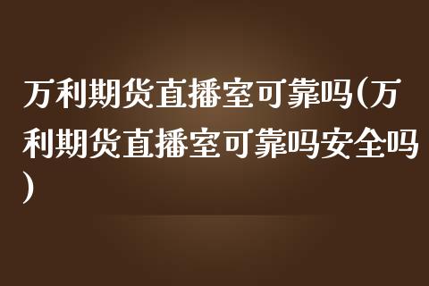 万利期货直播室可靠吗(万利期货直播室可靠吗安全吗)_https://www.yunyouns.com_期货直播_第1张