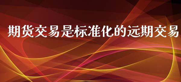 期货交易是标准化的远期交易_https://www.yunyouns.com_期货直播_第1张