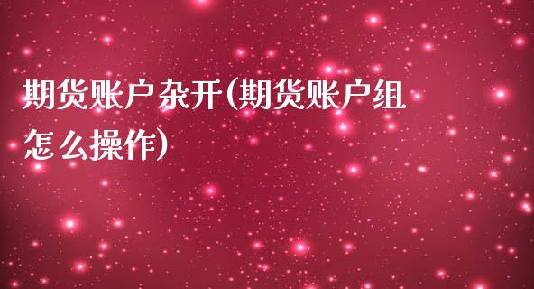 期货账户杂开(期货账户组怎么操作)_https://www.yunyouns.com_股指期货_第1张