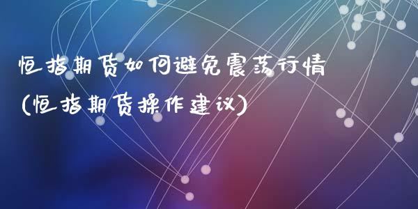 恒指期货如何避免震荡行情(恒指期货操作建议)_https://www.yunyouns.com_期货直播_第1张