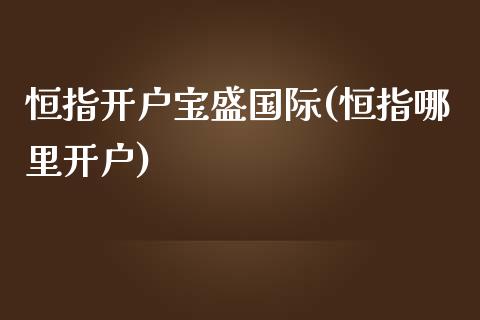 恒指开户宝盛国际(恒指哪里开户)_https://www.yunyouns.com_期货直播_第1张