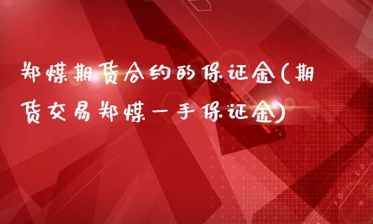 郑煤期货合约的保证金(期货交易郑煤一手保证金)_https://www.yunyouns.com_期货行情_第1张